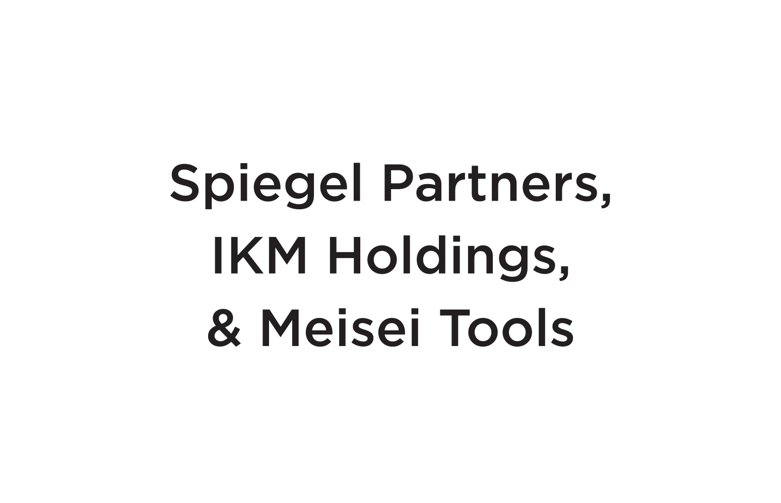 Spiegel Partners, IKM Holdings,  & Meisei Tools